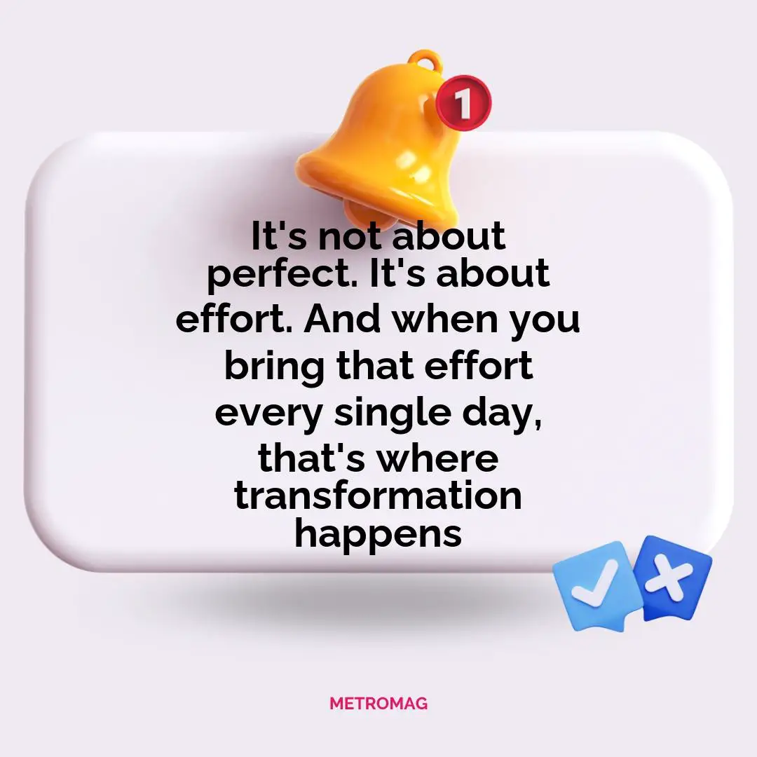 It's not about perfect. It's about effort. And when you bring that effort every single day, that's where transformation happens