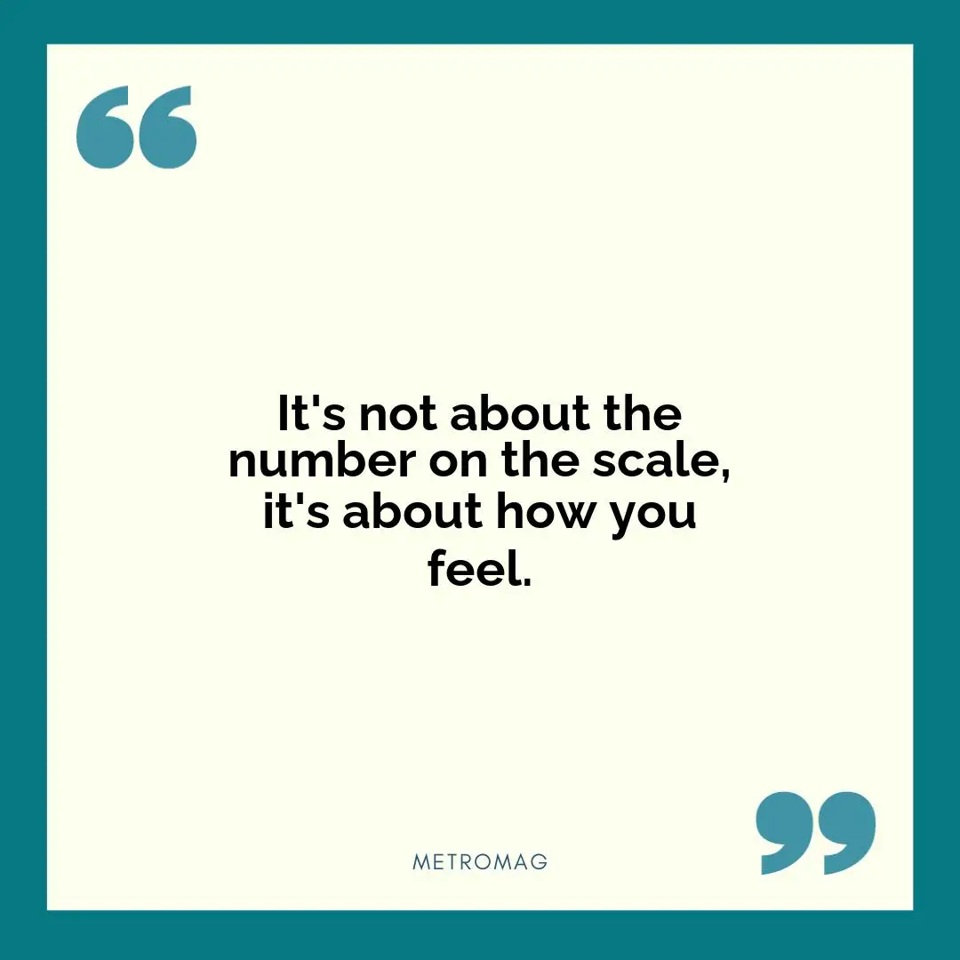 It's not about the number on the scale, it's about how you feel.