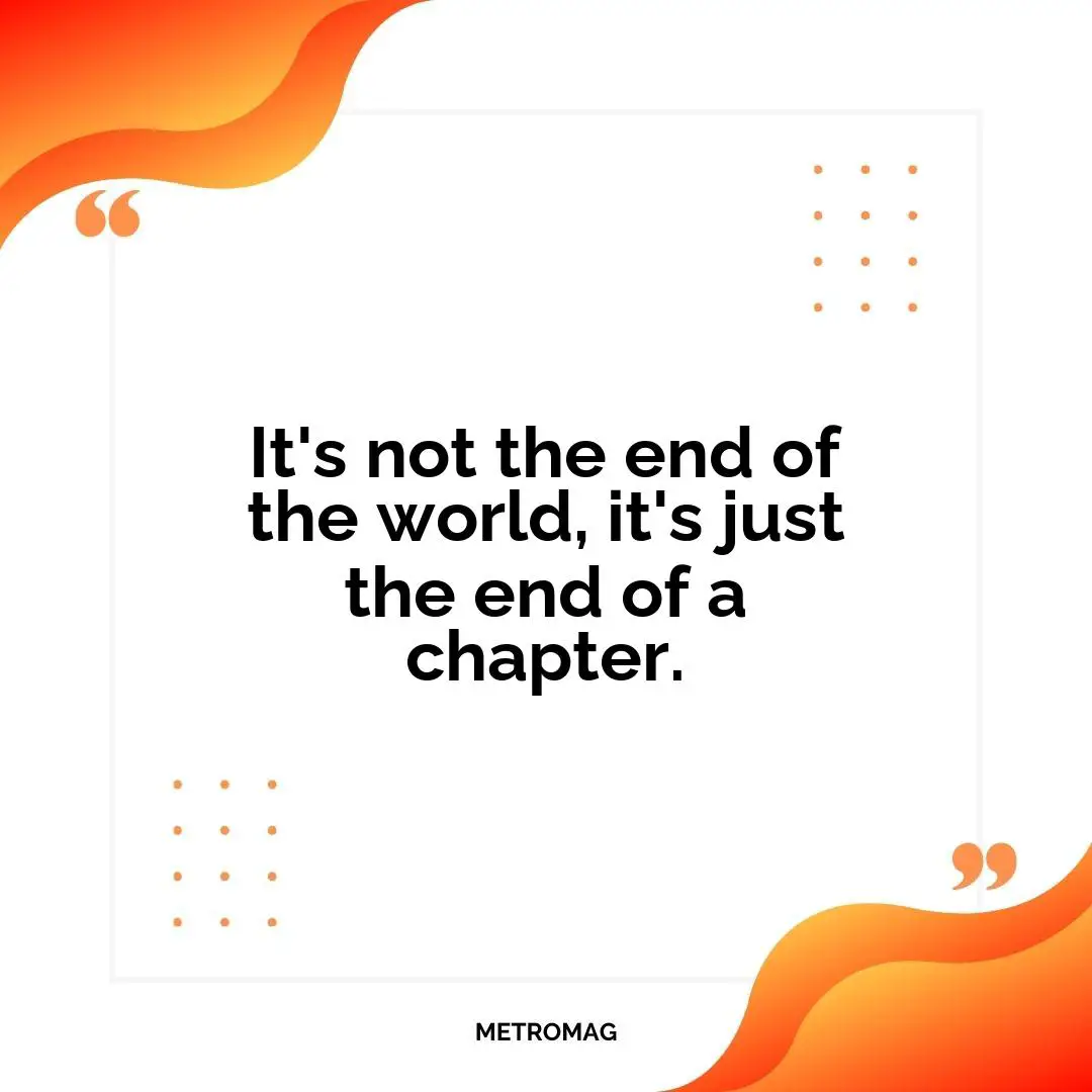 It's not the end of the world, it's just the end of a chapter.