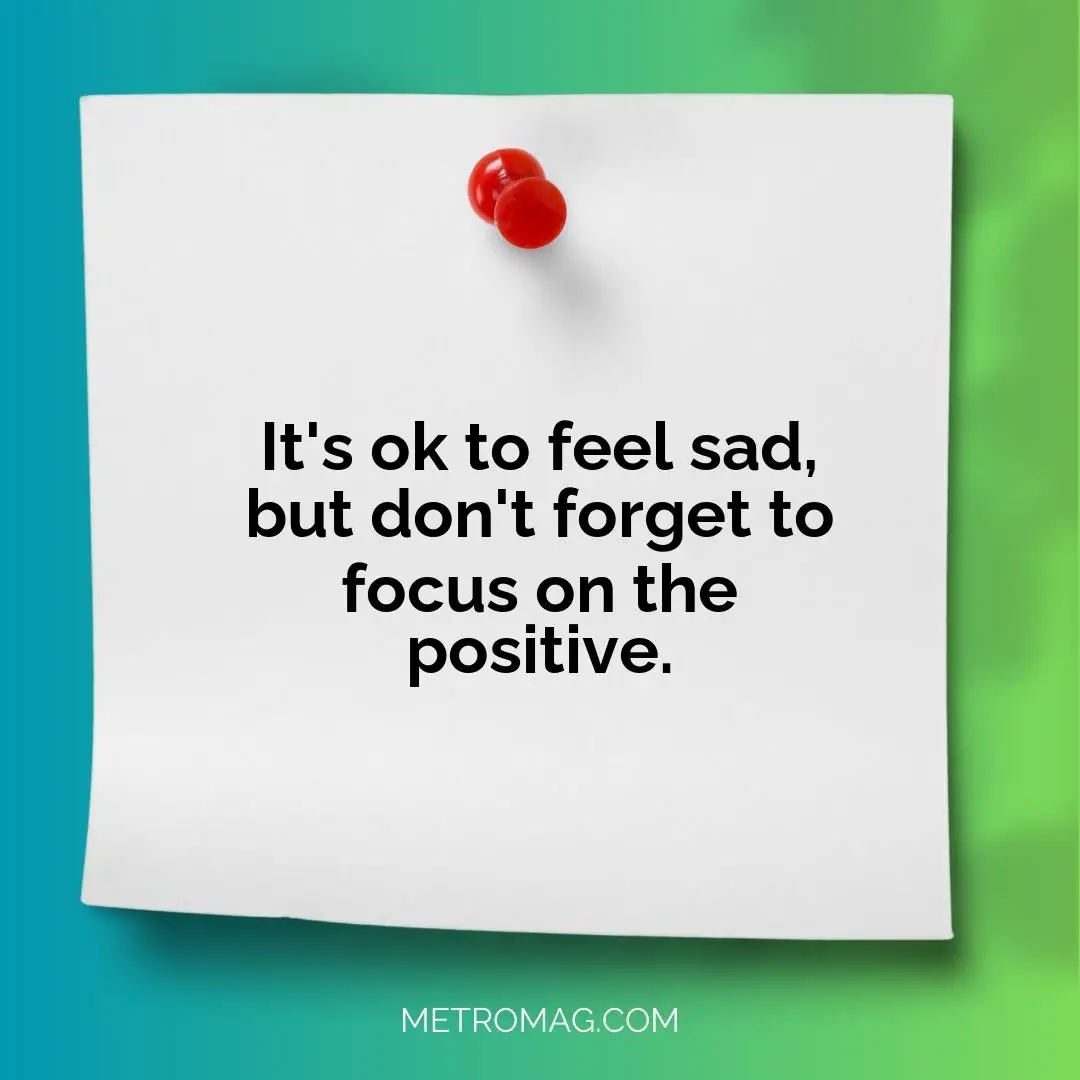 It's ok to feel sad, but don't forget to focus on the positive.