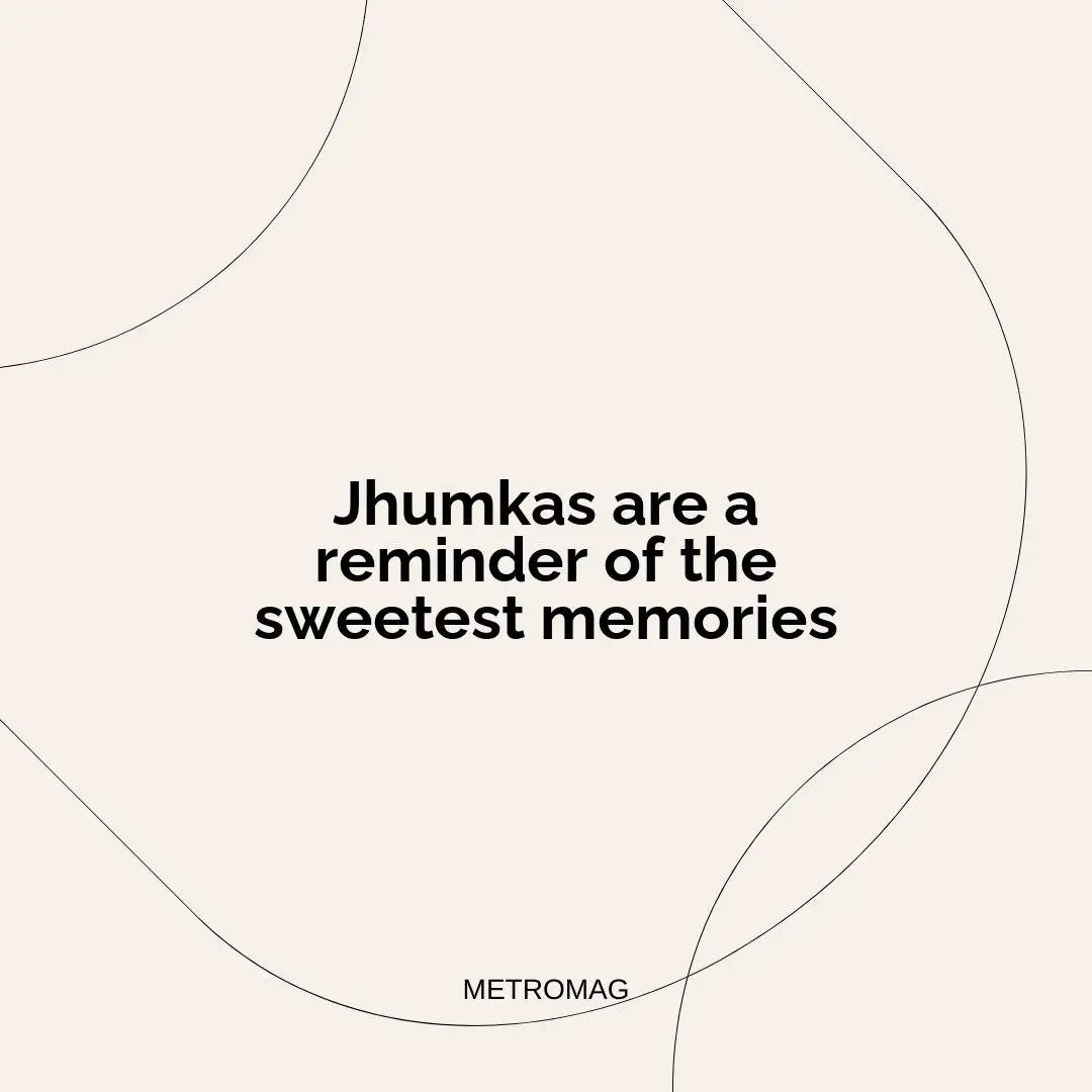 Jhumkas are a reminder of the sweetest memories