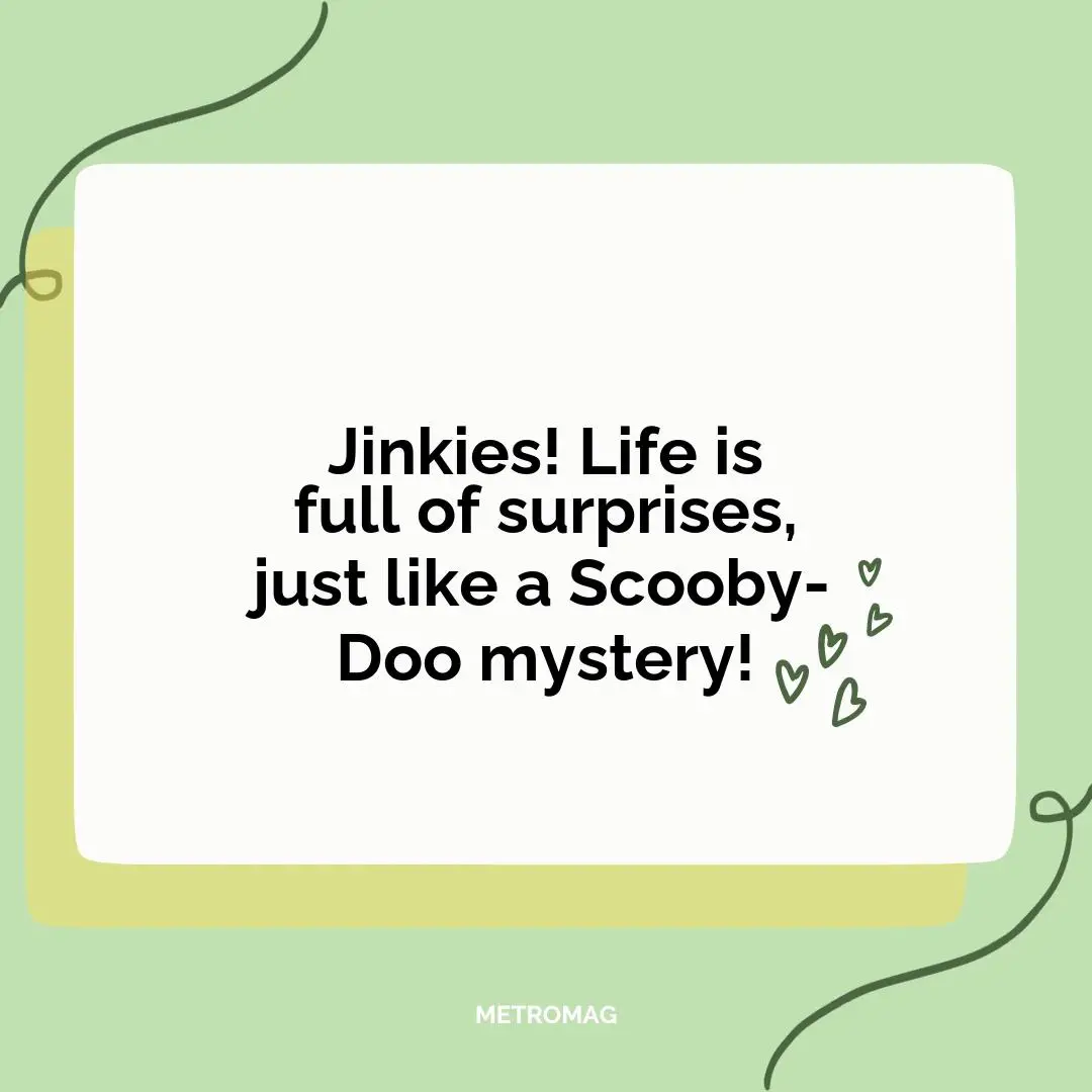 Jinkies! Life is full of surprises, just like a Scooby-Doo mystery!