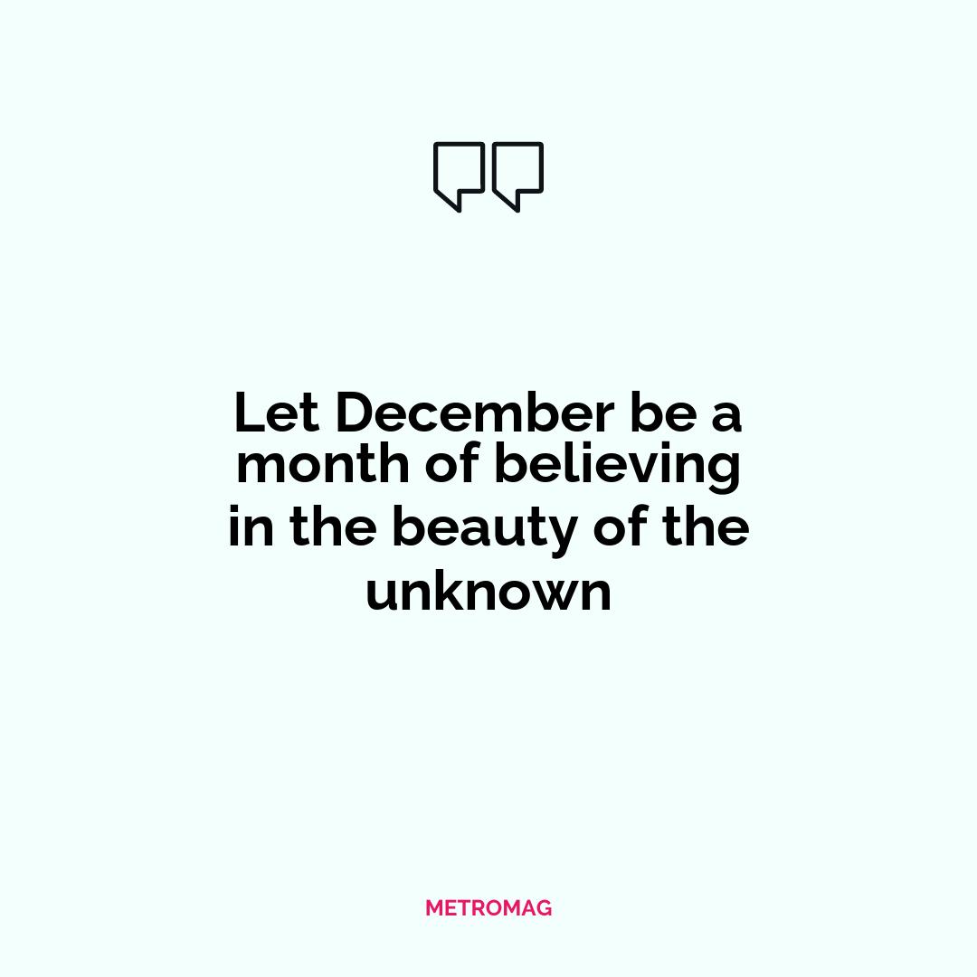 Let December be a month of believing in the beauty of the unknown