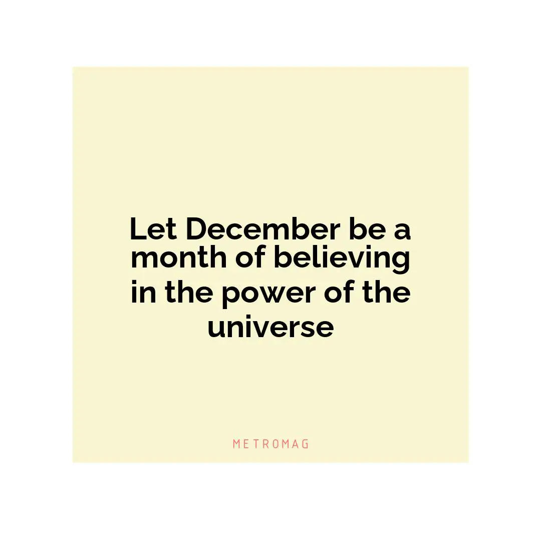 Let December be a month of believing in the power of the universe