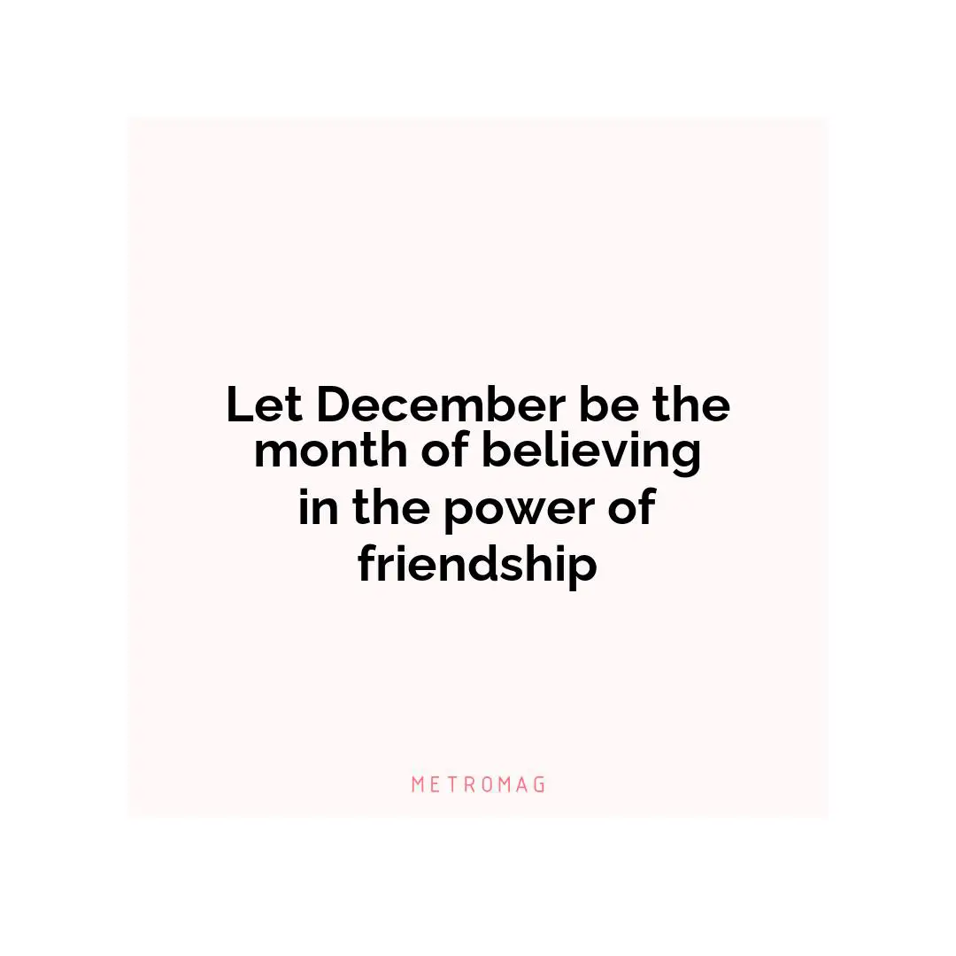 Let December be the month of believing in the power of friendship