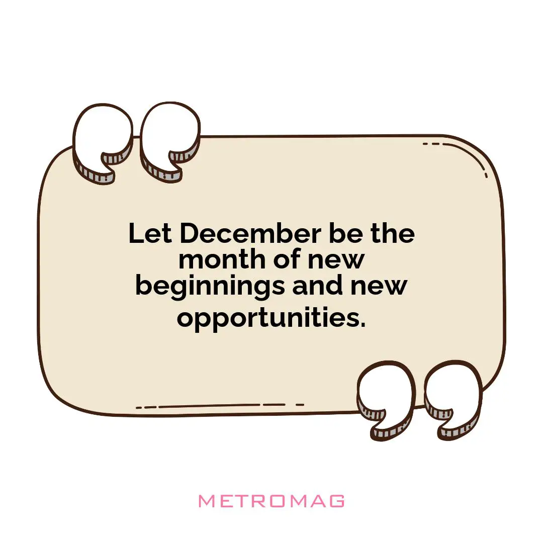 Let December be the month of new beginnings and new opportunities.