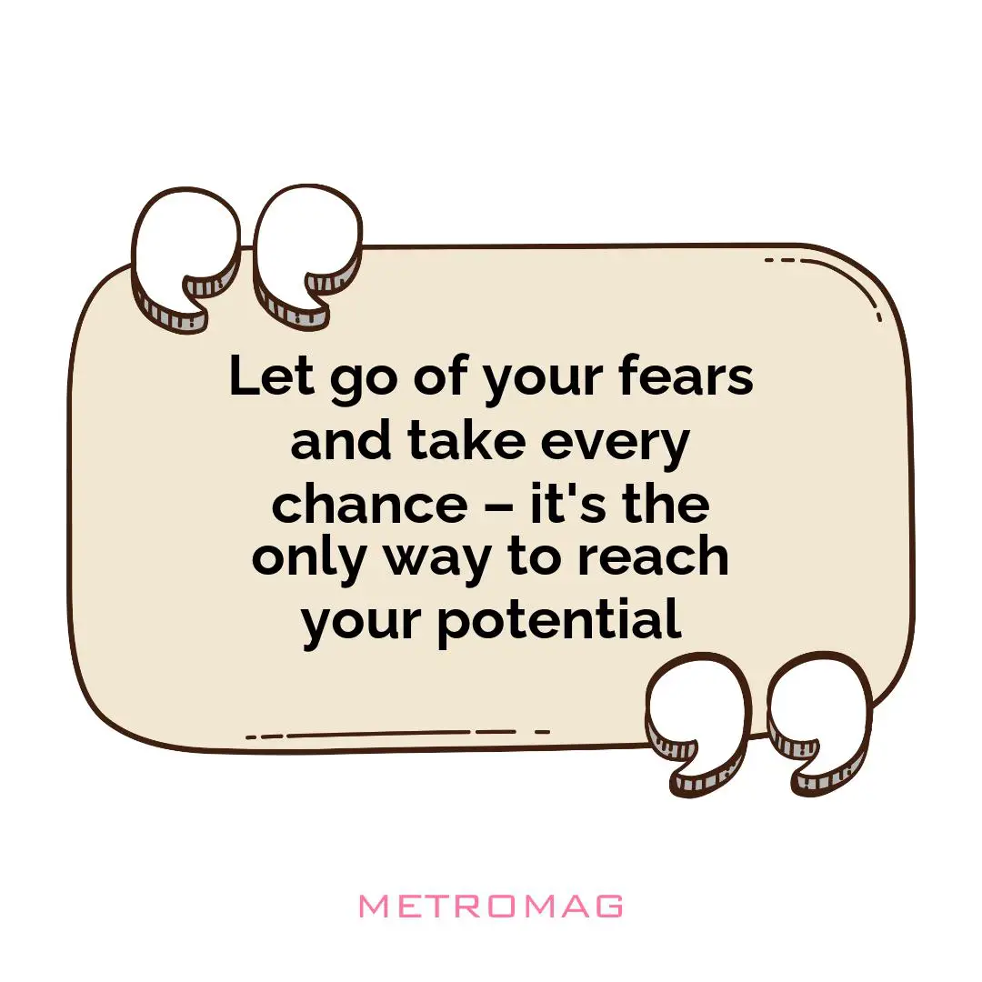 Let go of your fears and take every chance – it's the only way to reach your potential