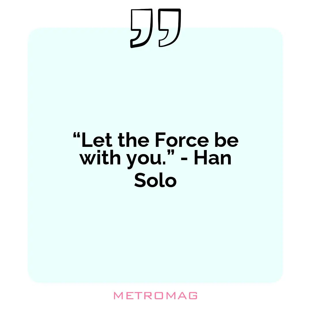 “Let the Force be with you.” - Han Solo