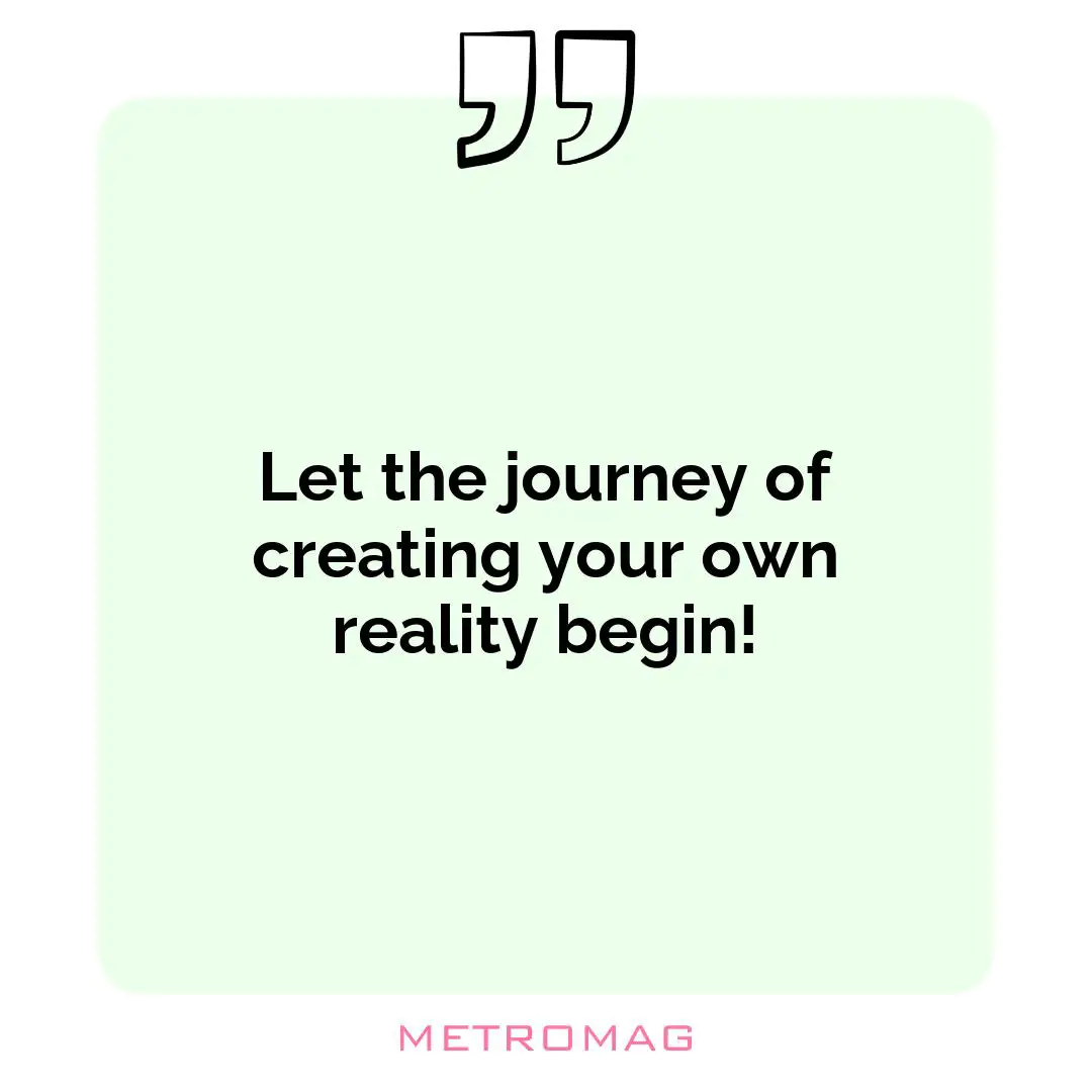 Let the journey of creating your own reality begin!