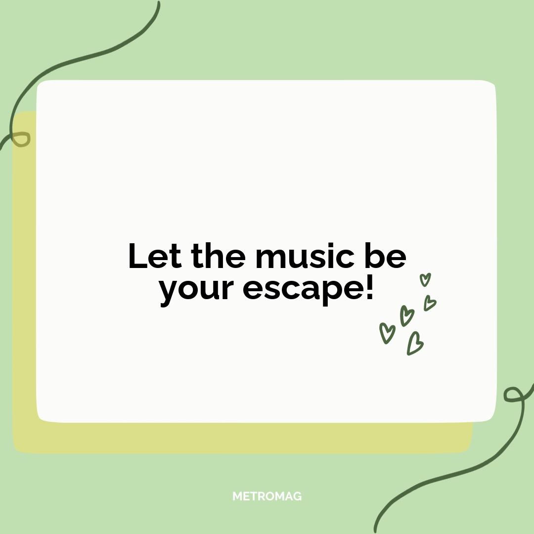 Let the music be your escape!