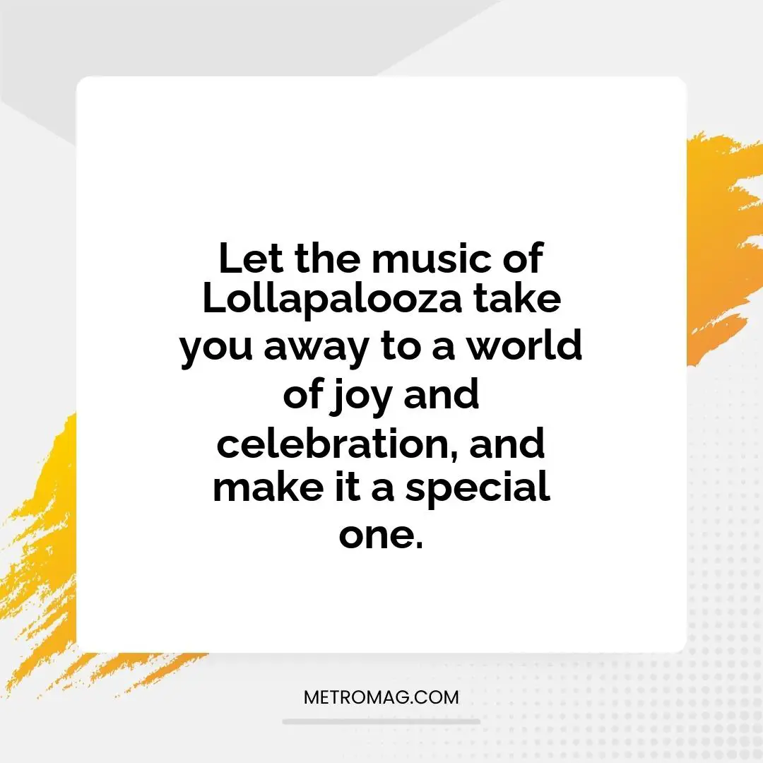 Let the music of Lollapalooza take you away to a world of joy and celebration, and make it a special one.