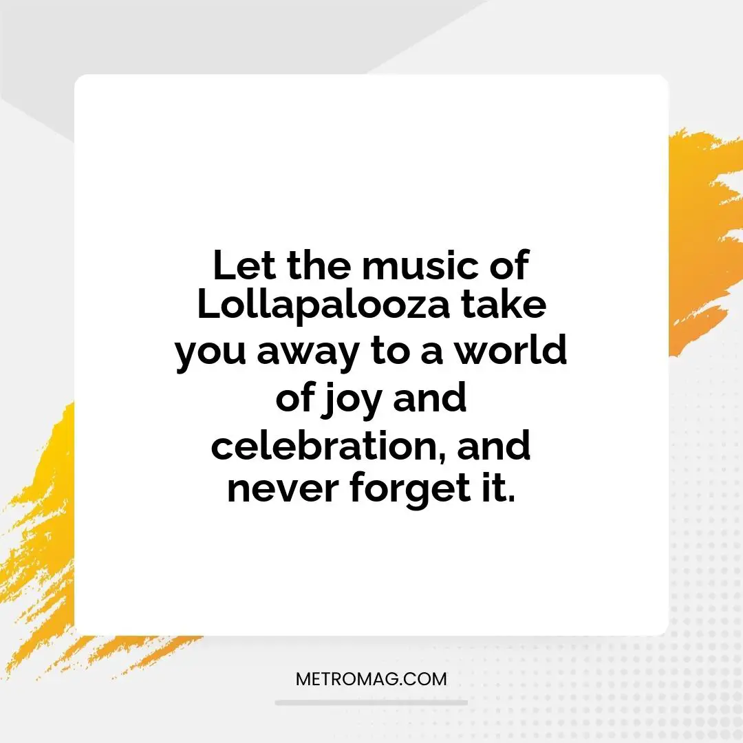 Let the music of Lollapalooza take you away to a world of joy and celebration, and never forget it.