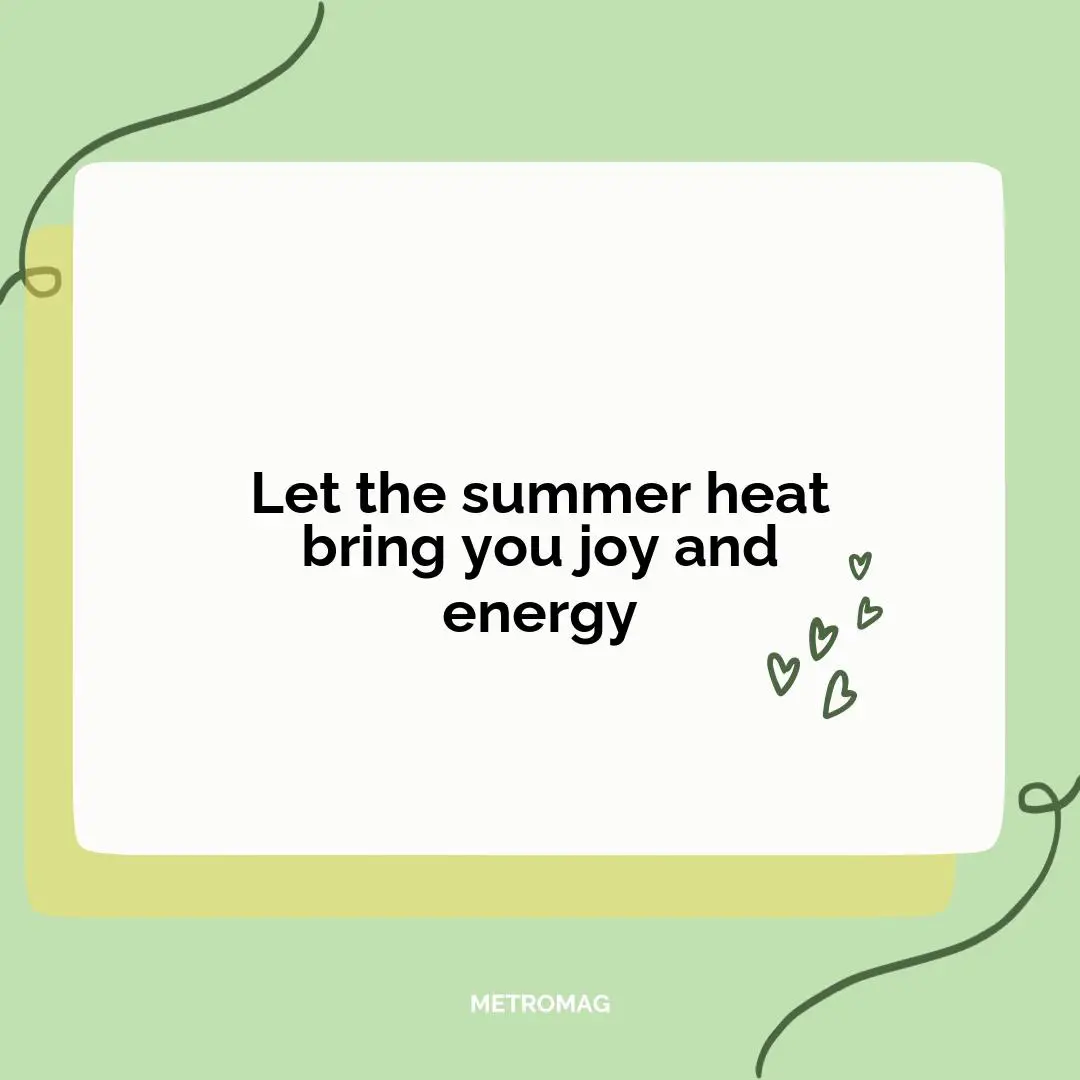 Let the summer heat bring you joy and energy