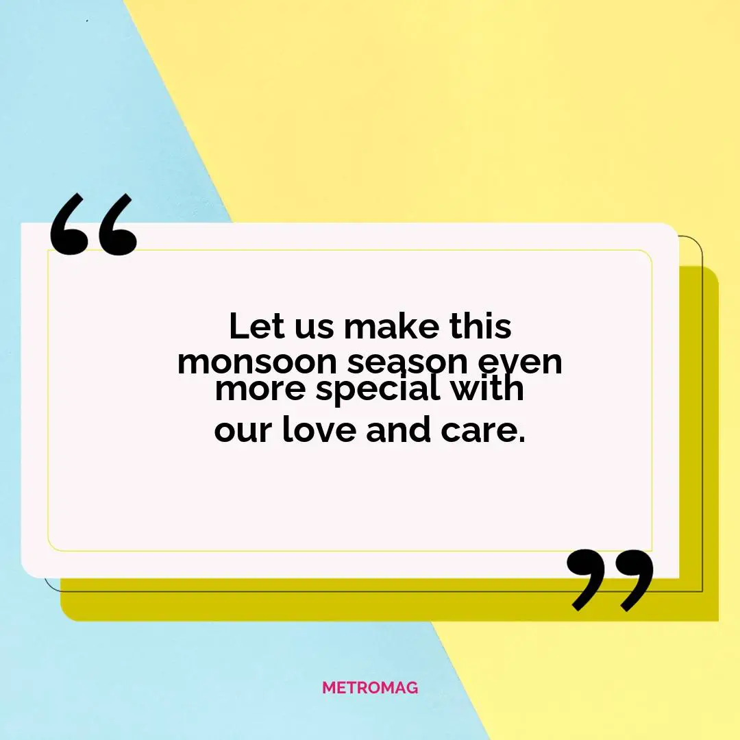 Let us make this monsoon season even more special with our love and care.