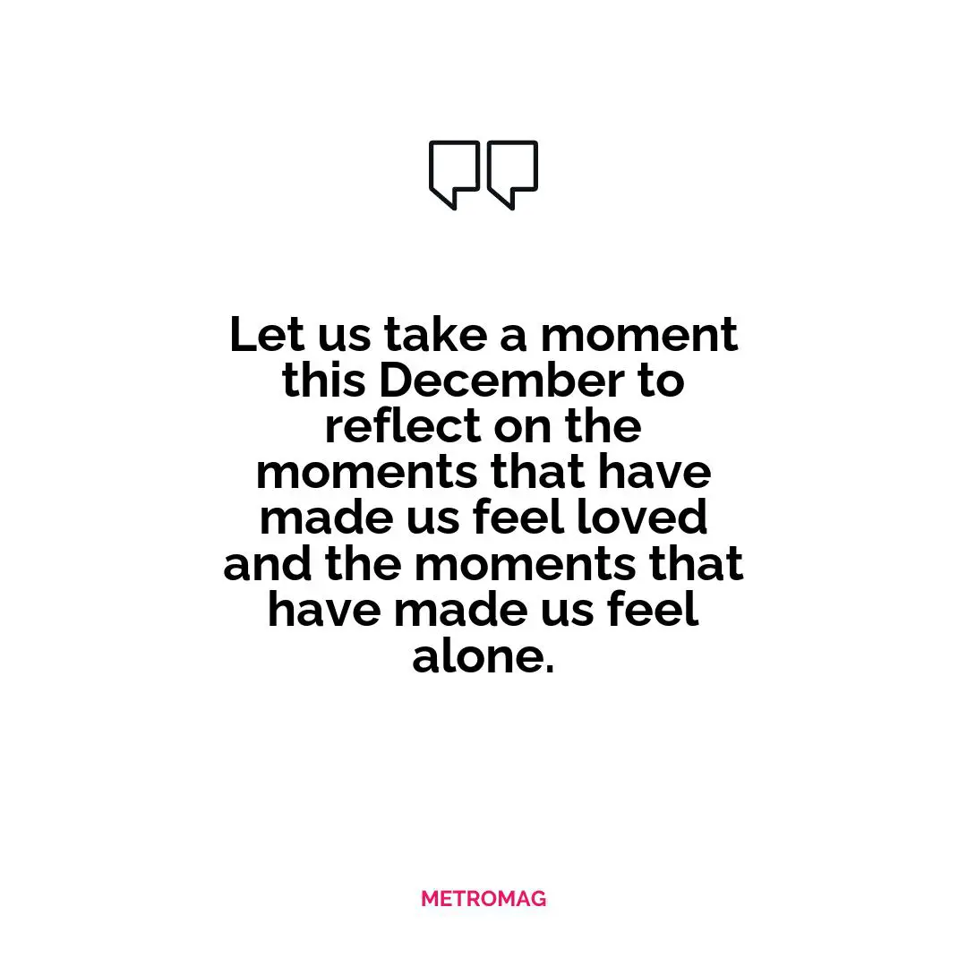 Let us take a moment this December to reflect on the moments that have made us feel loved and the moments that have made us feel alone.