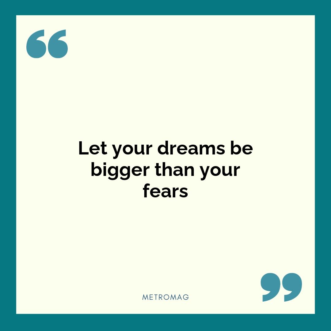 Let your dreams be bigger than your fears