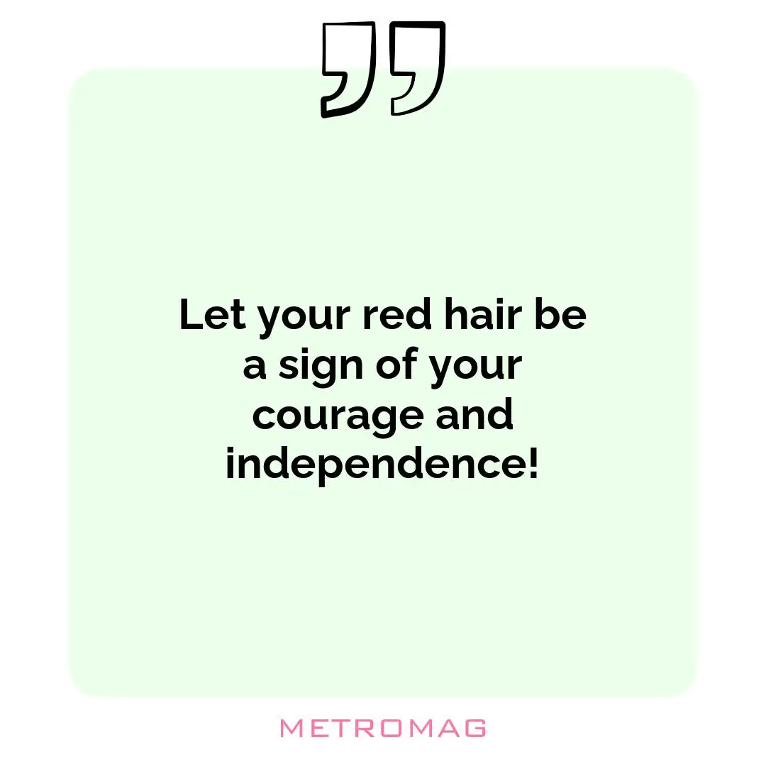 Let your red hair be a sign of your courage and independence!