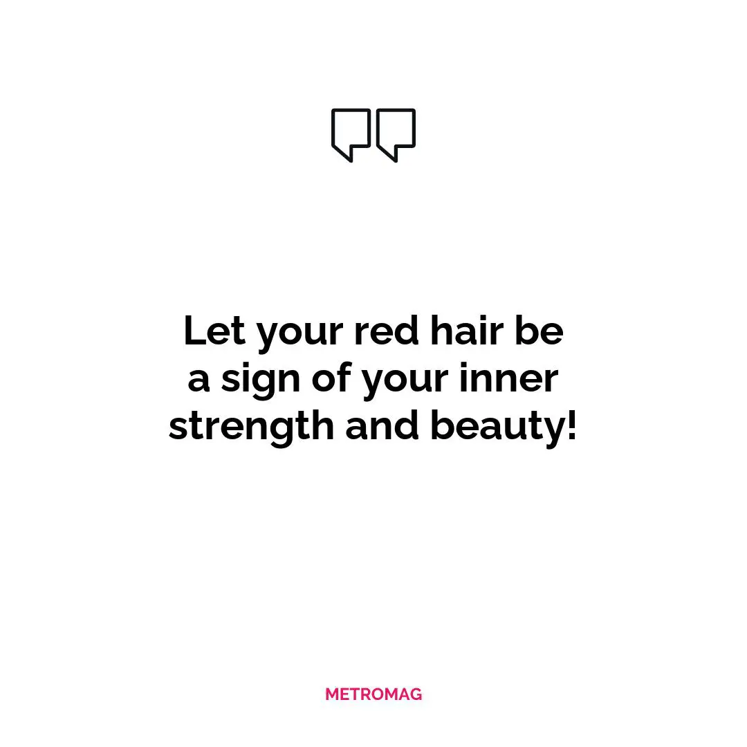 Let your red hair be a sign of your inner strength and beauty!