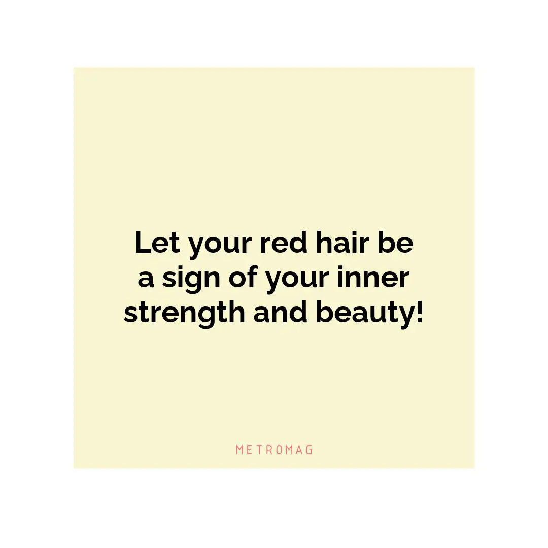 Let your red hair be a sign of your inner strength and beauty!