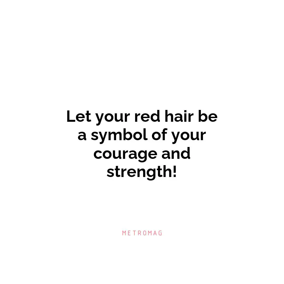 Let your red hair be a symbol of your courage and strength!
