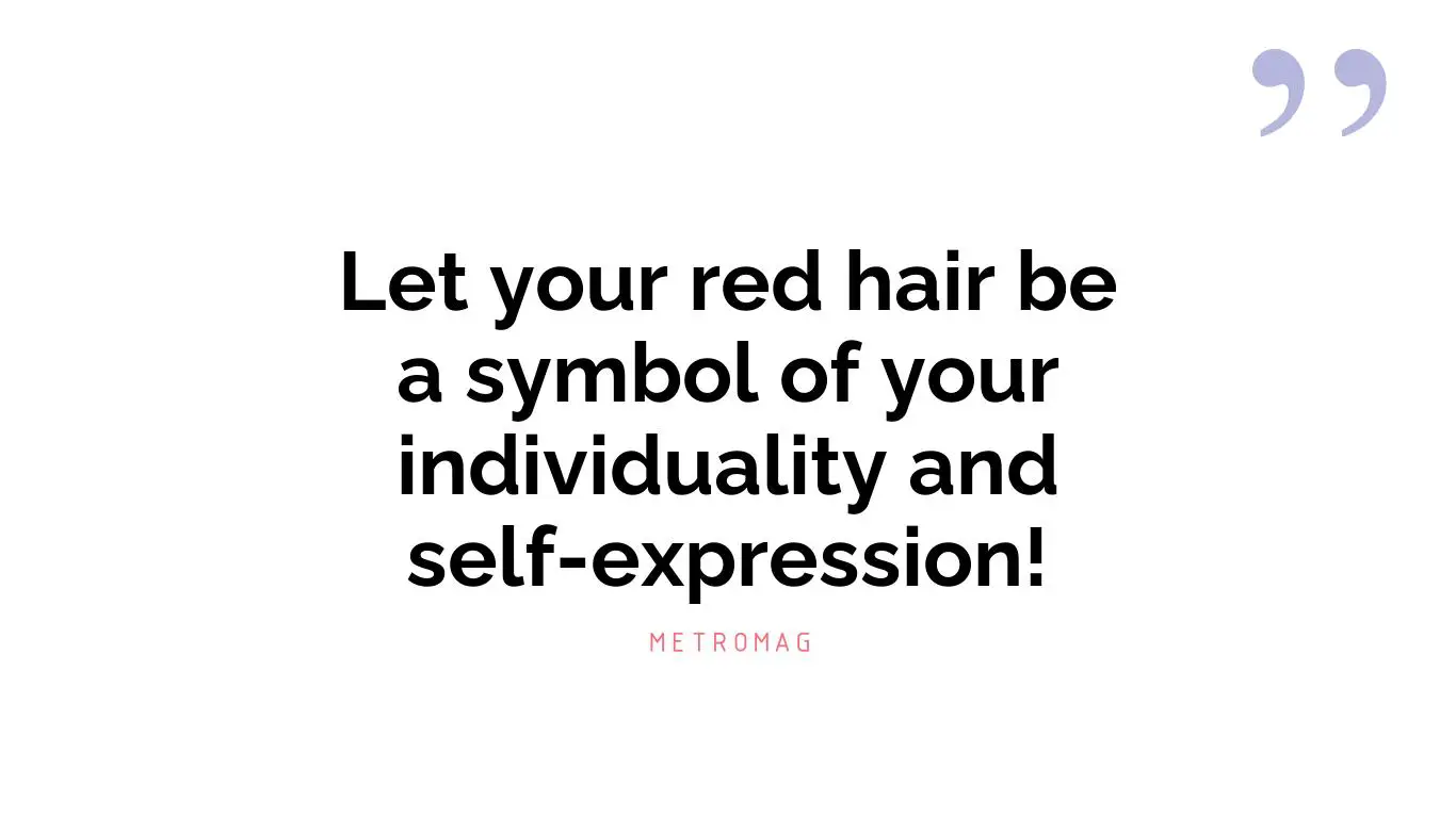 Let your red hair be a symbol of your individuality and self-expression!