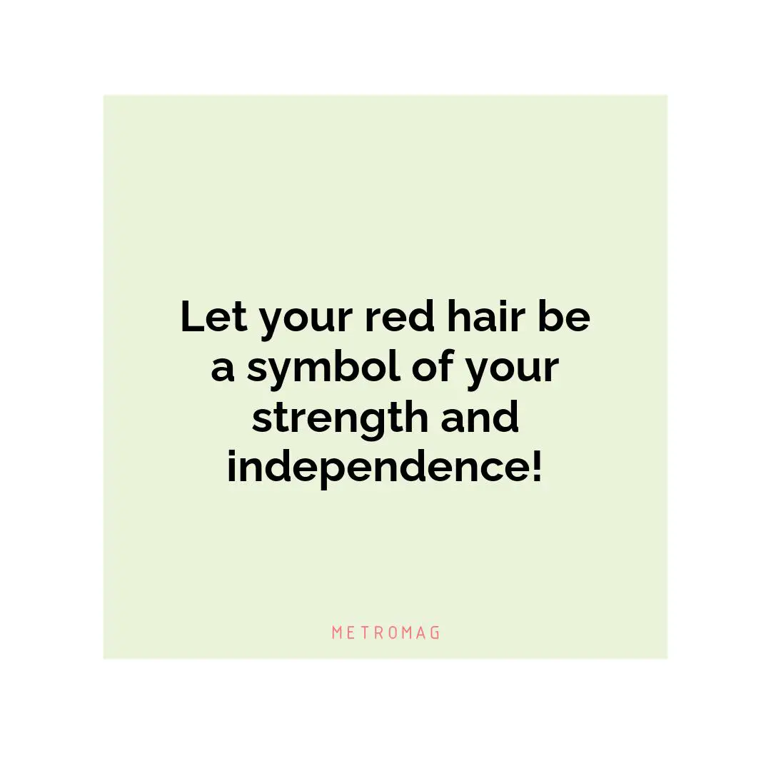 Let your red hair be a symbol of your strength and independence!