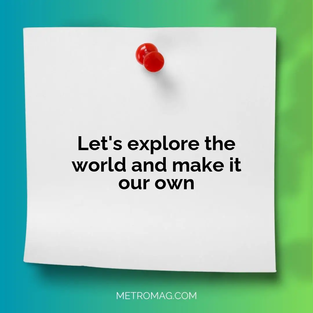 Let's explore the world and make it our own