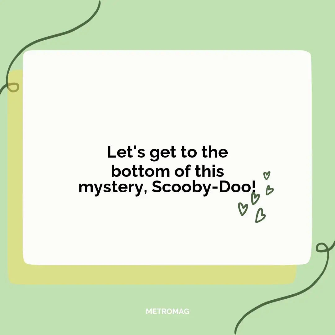 Let's get to the bottom of this mystery, Scooby-Doo!