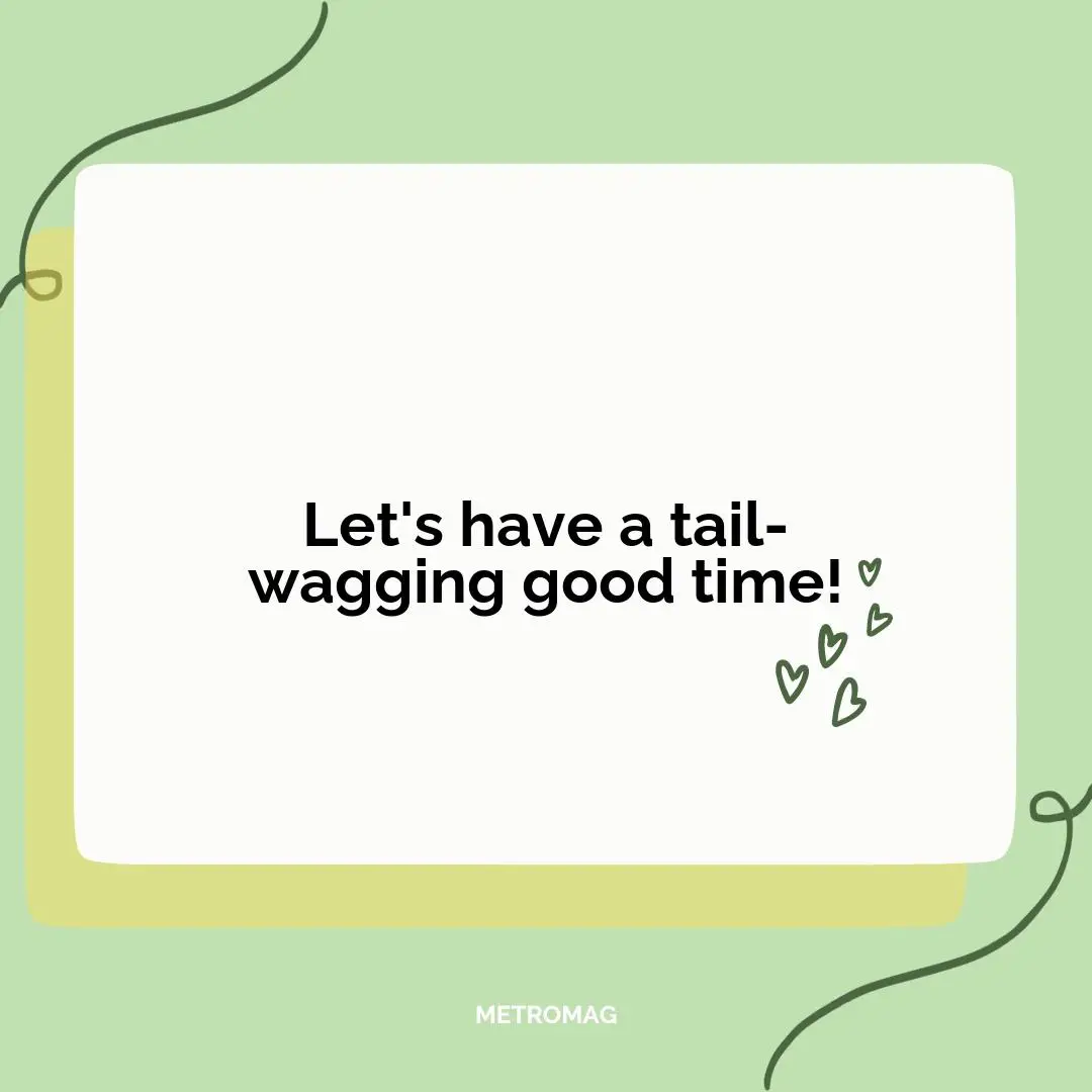 Let's have a tail-wagging good time!