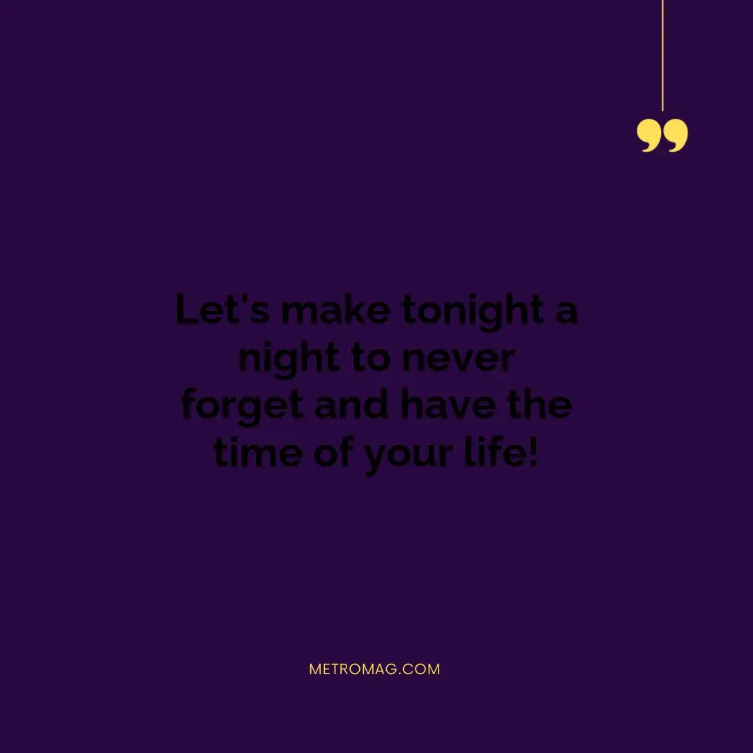 Let's make tonight a night to never forget and have the time of your life!