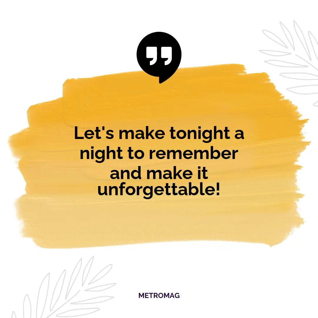 Let's make tonight a night to remember and make it unforgettable!