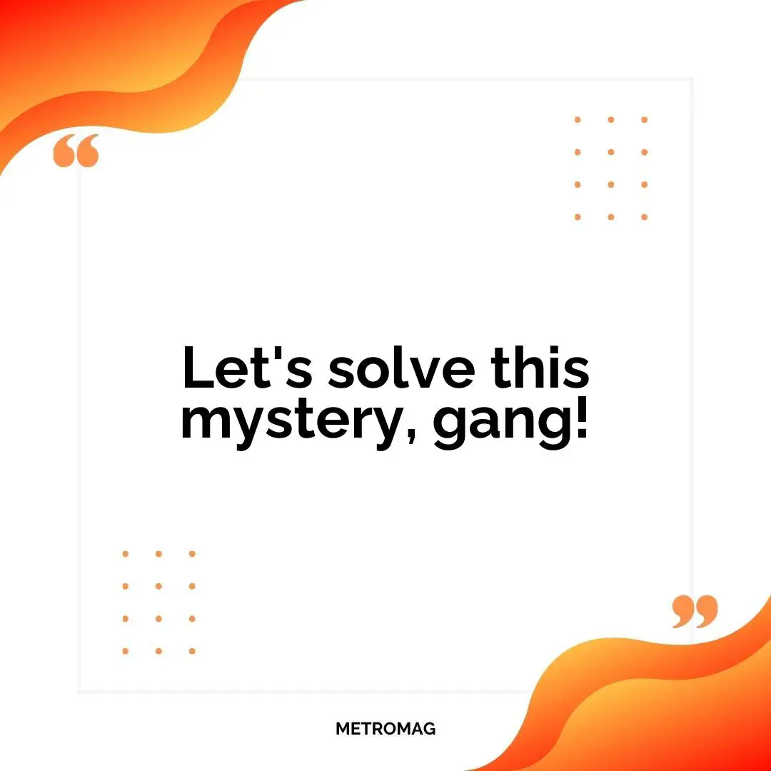 Let's solve this mystery, gang!
