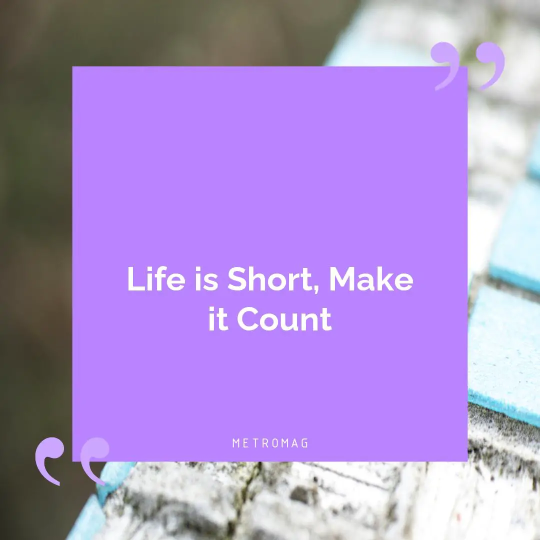 Life is Short, Make it Count