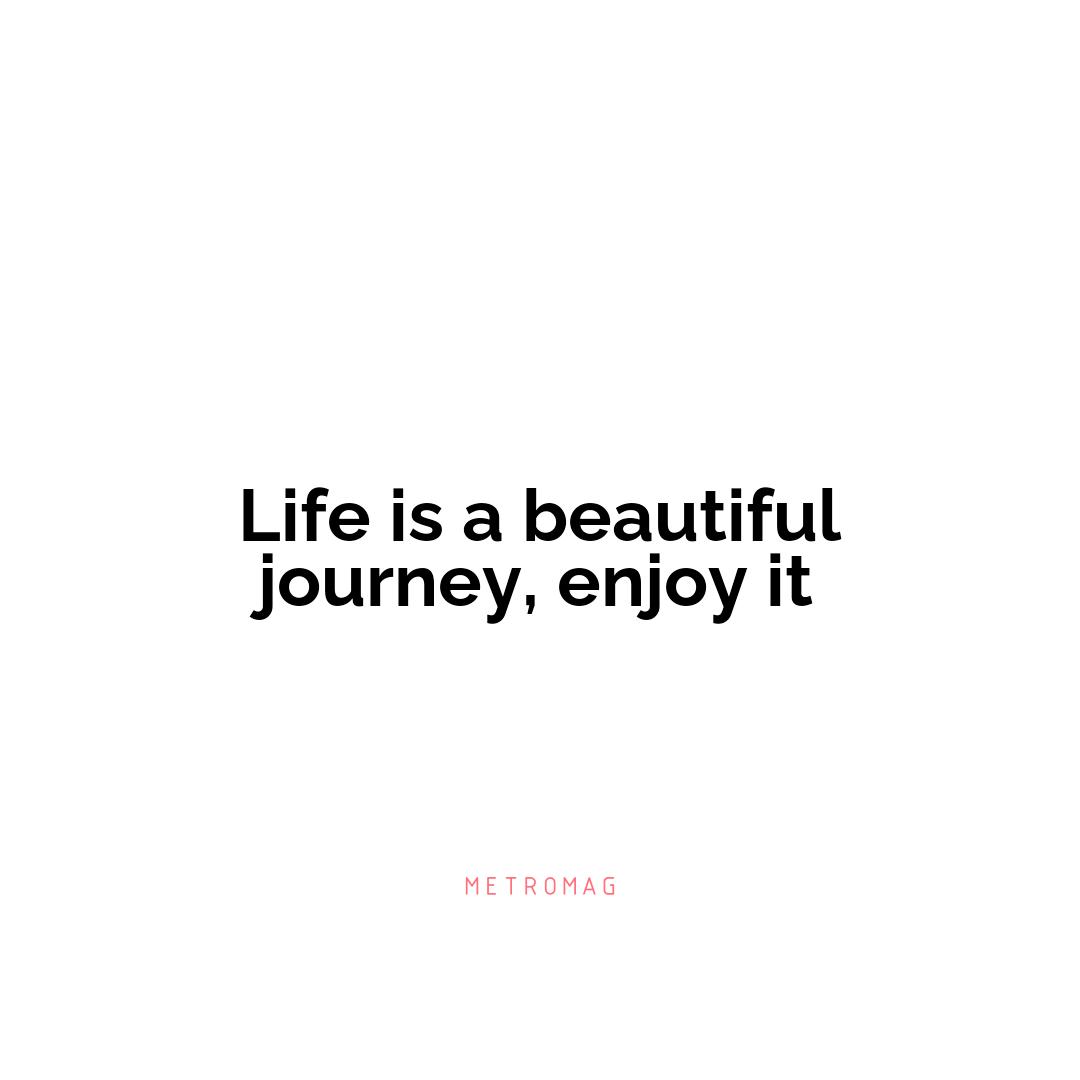 Life is a beautiful journey, enjoy it