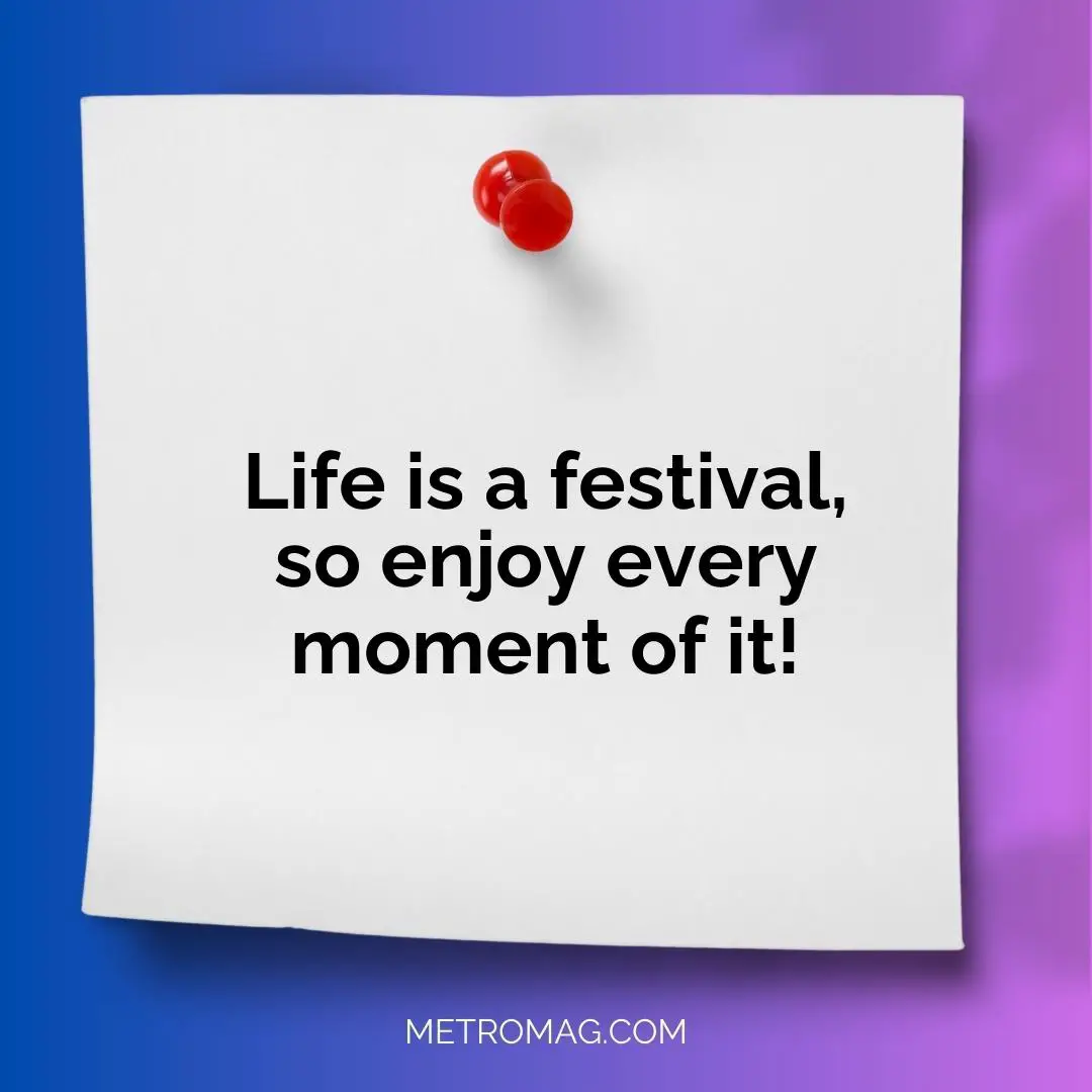 Life is a festival, so enjoy every moment of it!