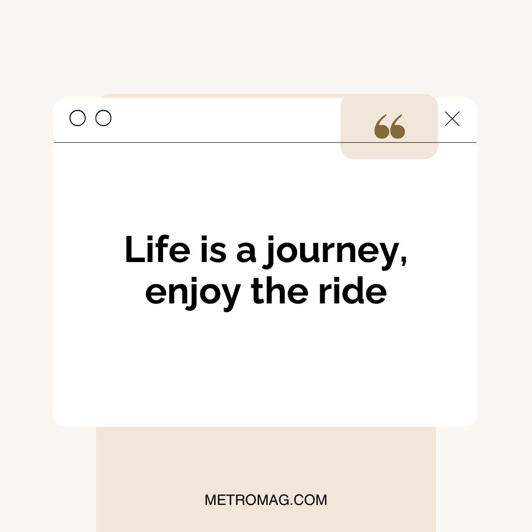 Life is a journey, enjoy the ride