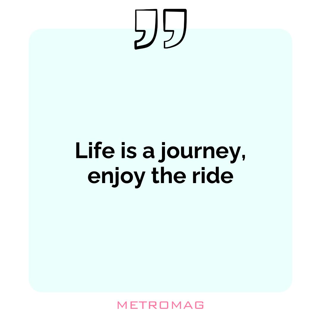 Life is a journey, enjoy the ride