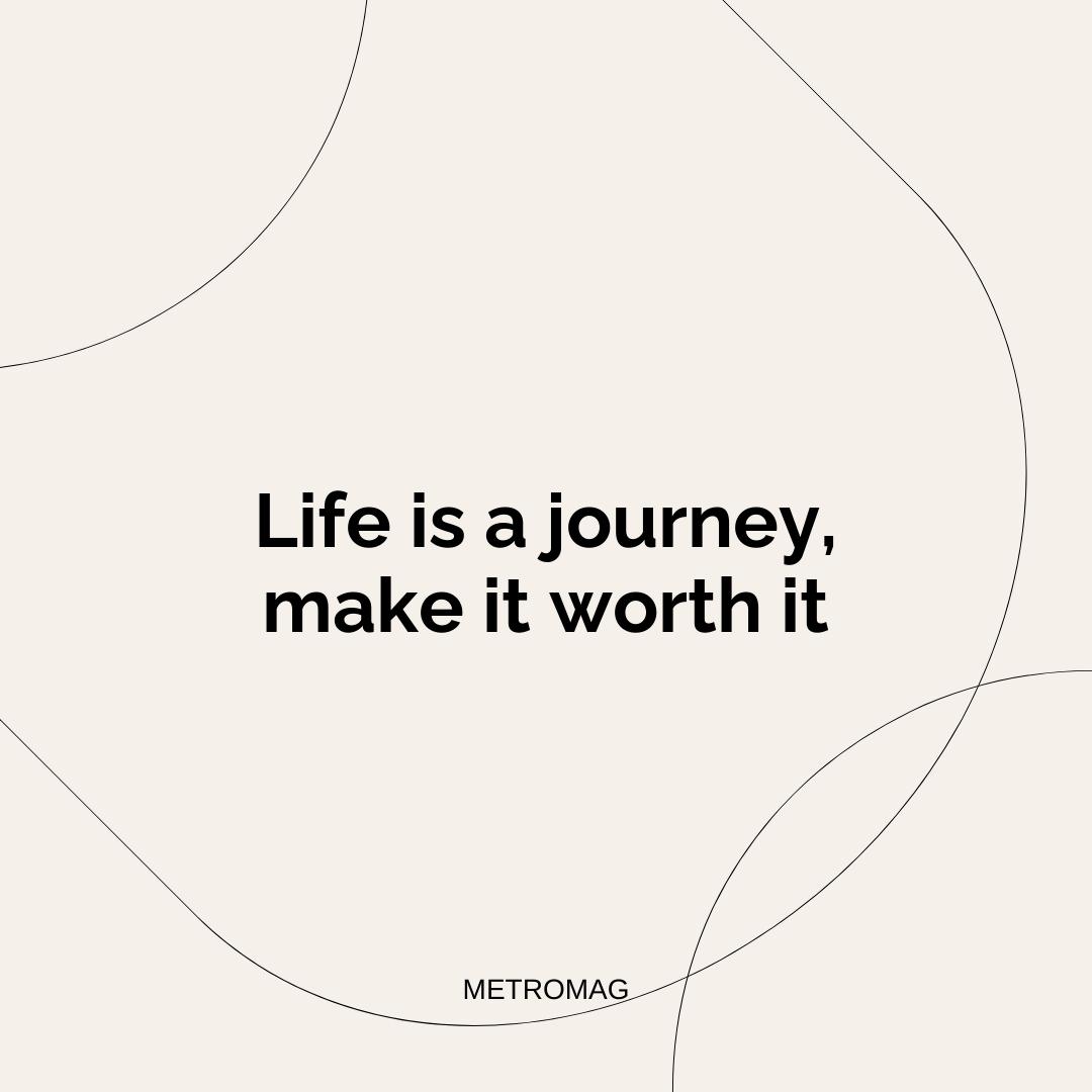 Life is a journey, make it worth it