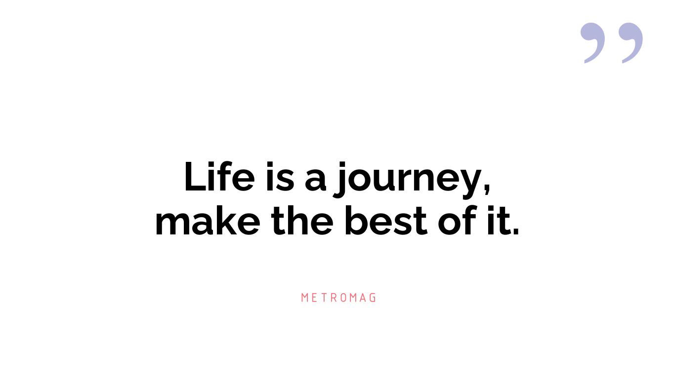 Life is a journey, make the best of it.