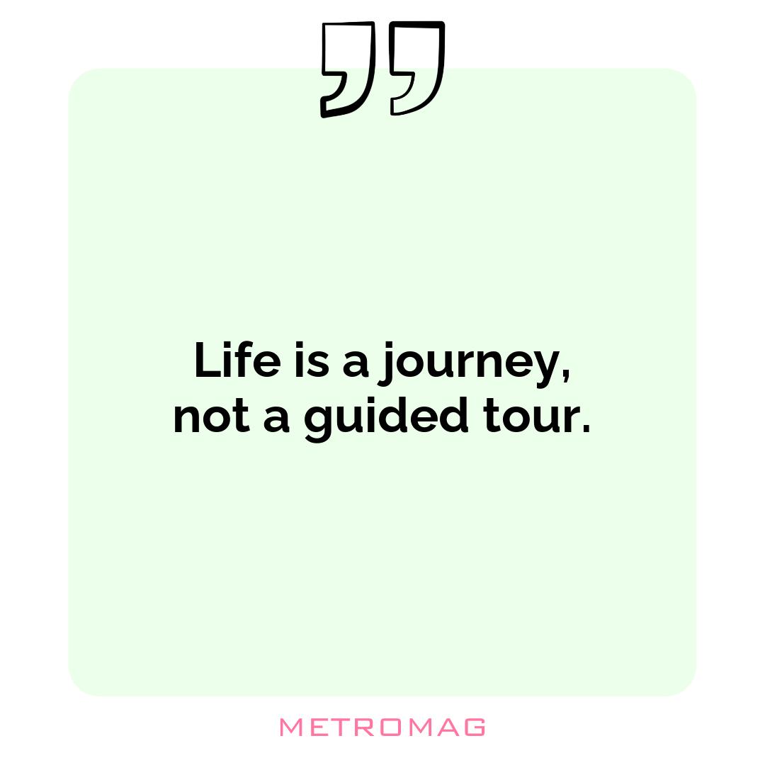 Life is a journey, not a guided tour.