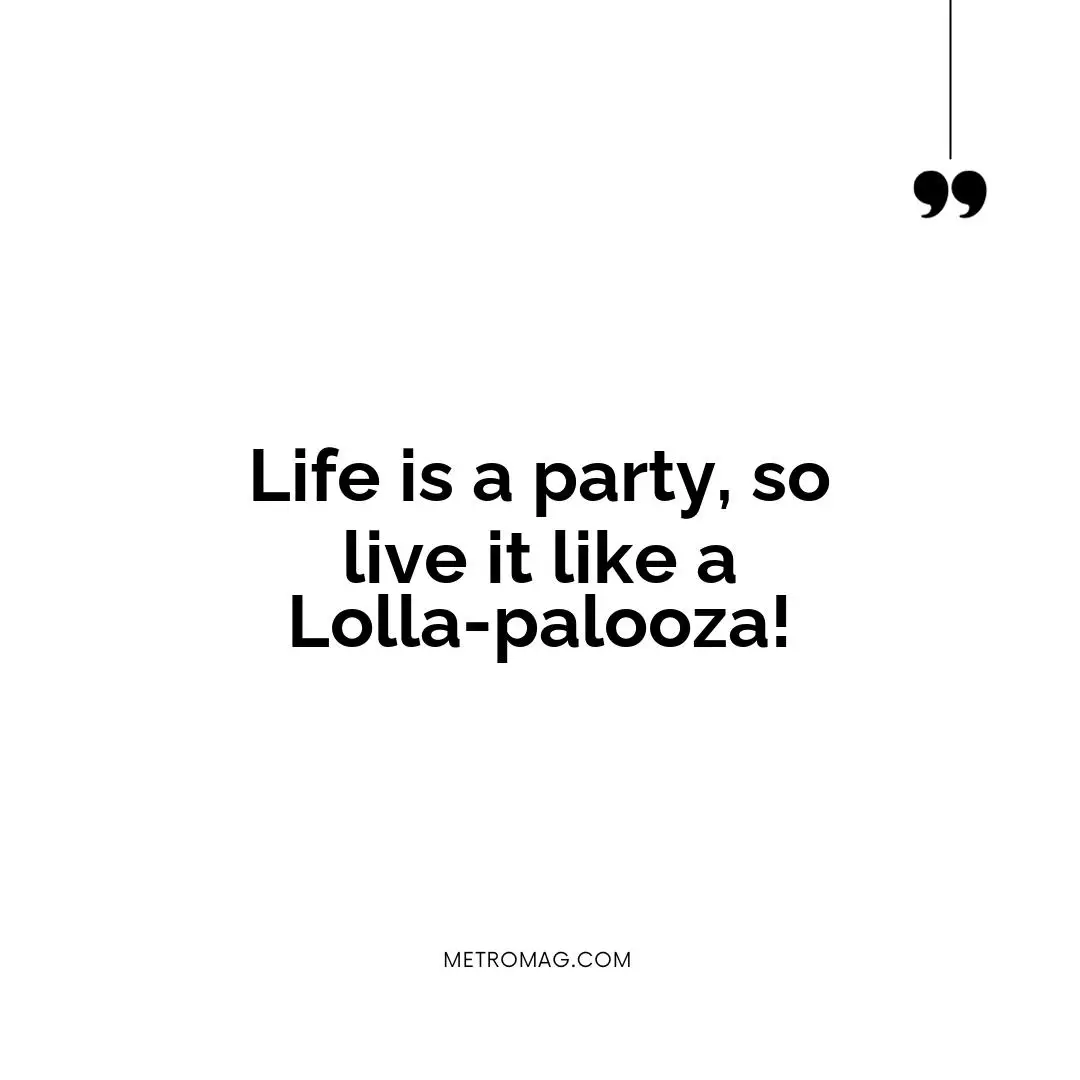 Life is a party, so live it like a Lolla-palooza!