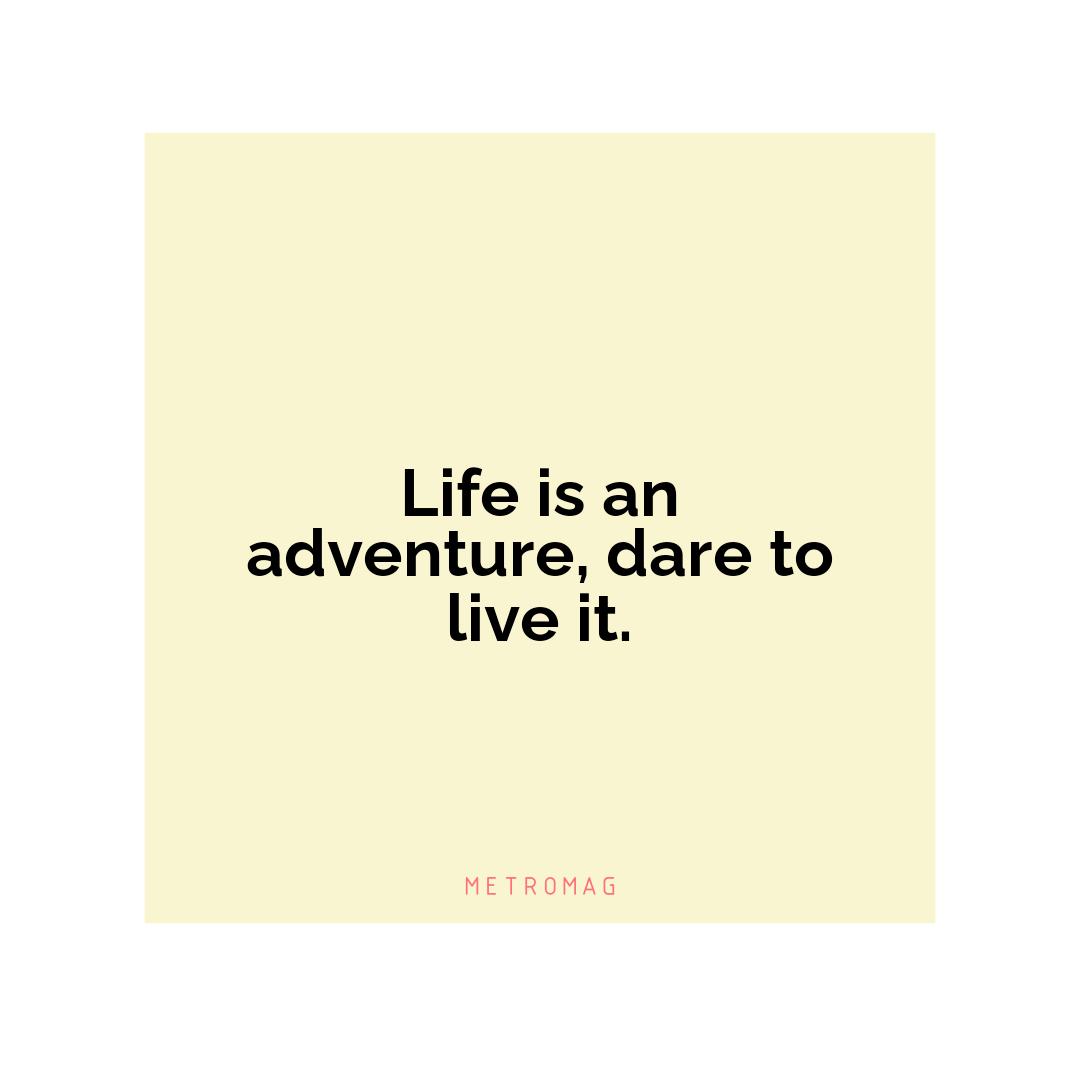 Life is an adventure, dare to live it.