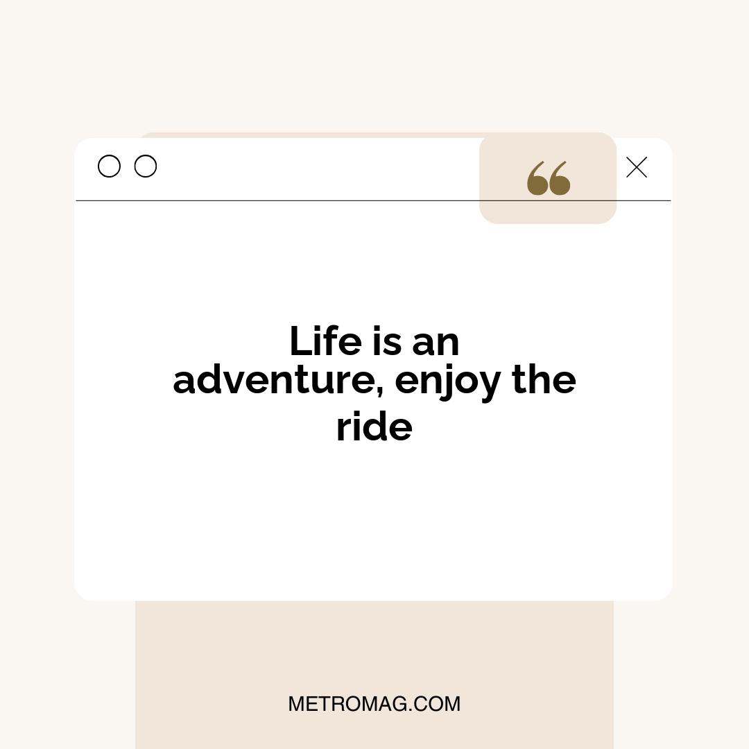 Life is an adventure, enjoy the ride
