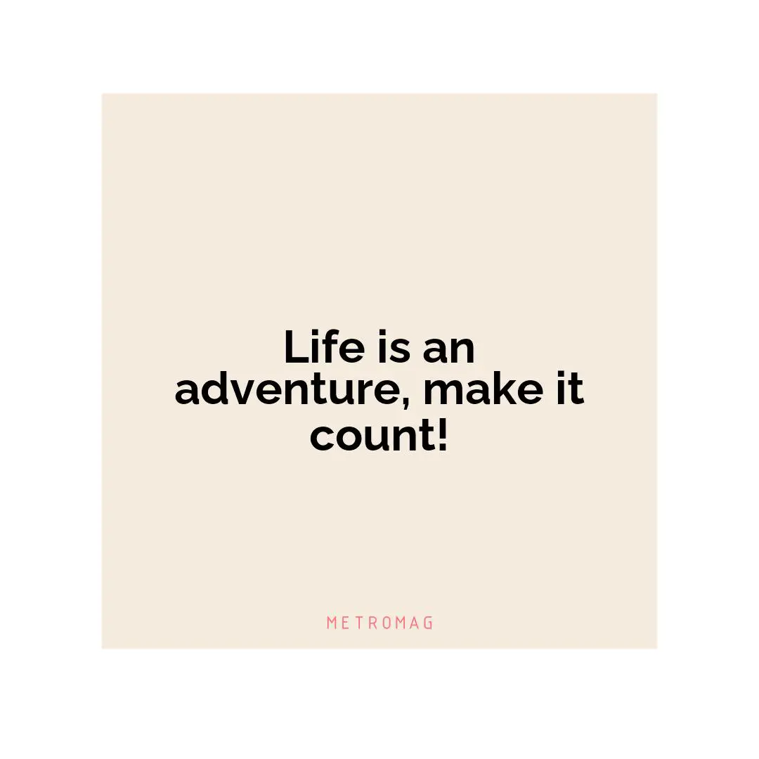 Life is an adventure, make it count!