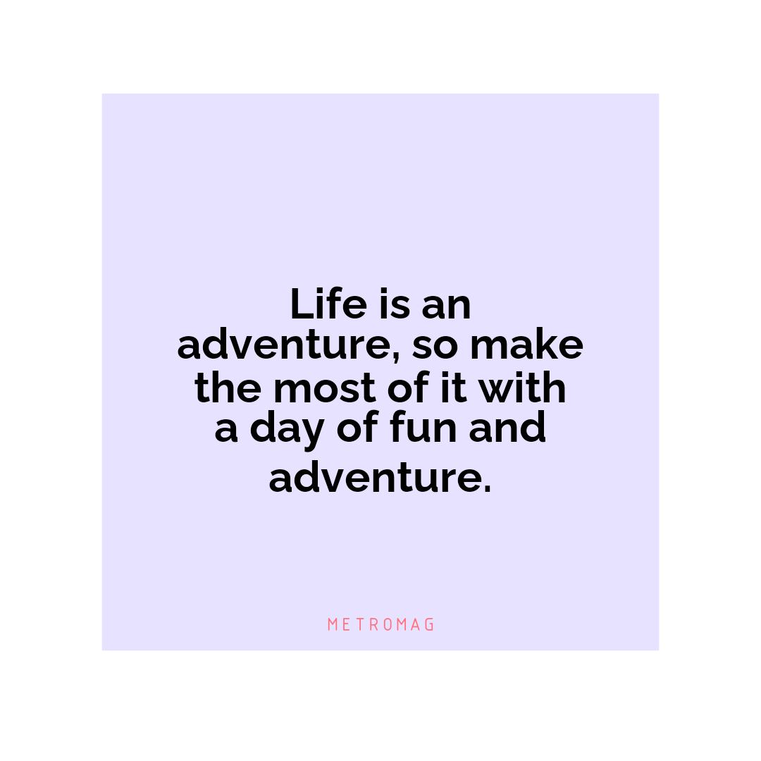 Life is an adventure, so make the most of it with a day of fun and adventure.