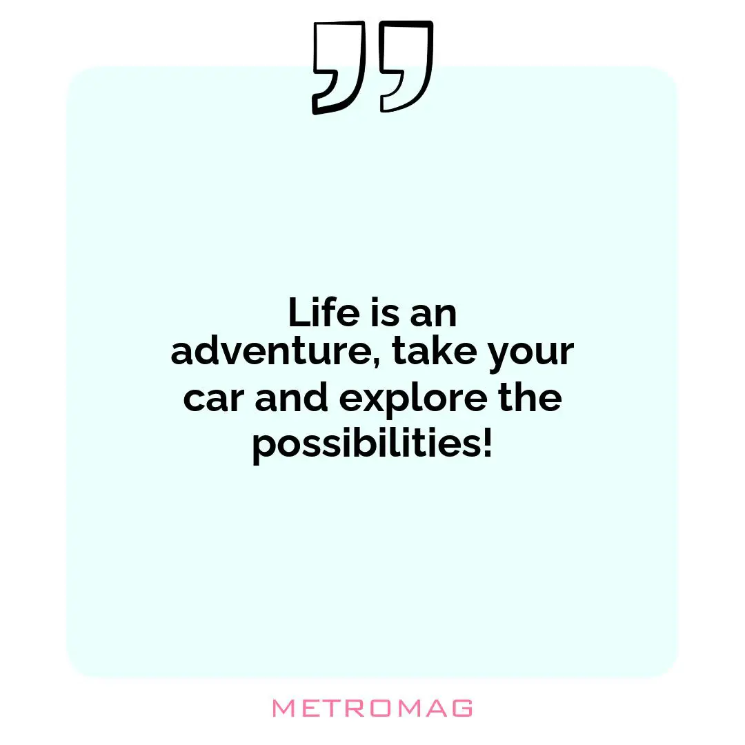 Life is an adventure, take your car and explore the possibilities!