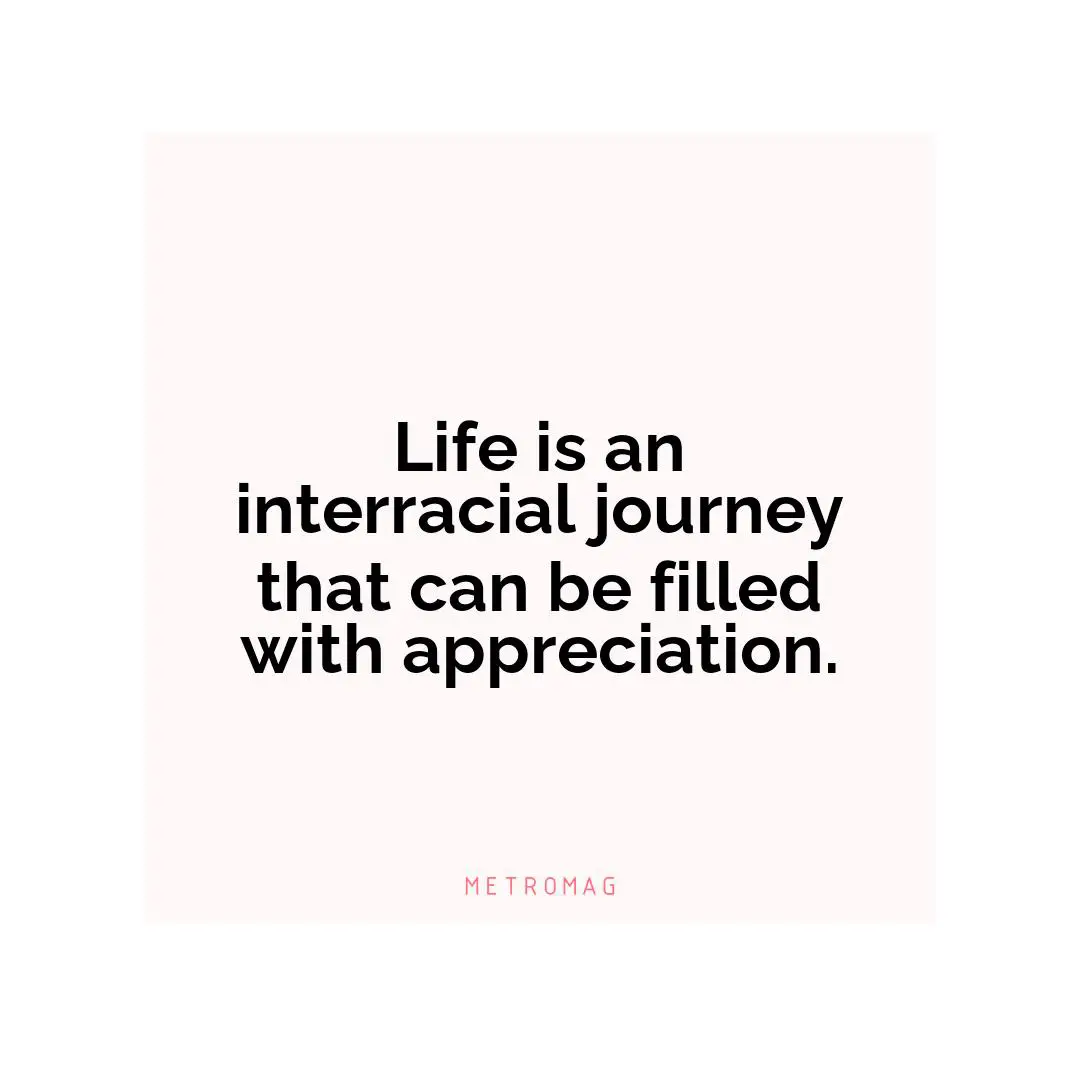 Life is an interracial journey that can be filled with appreciation.