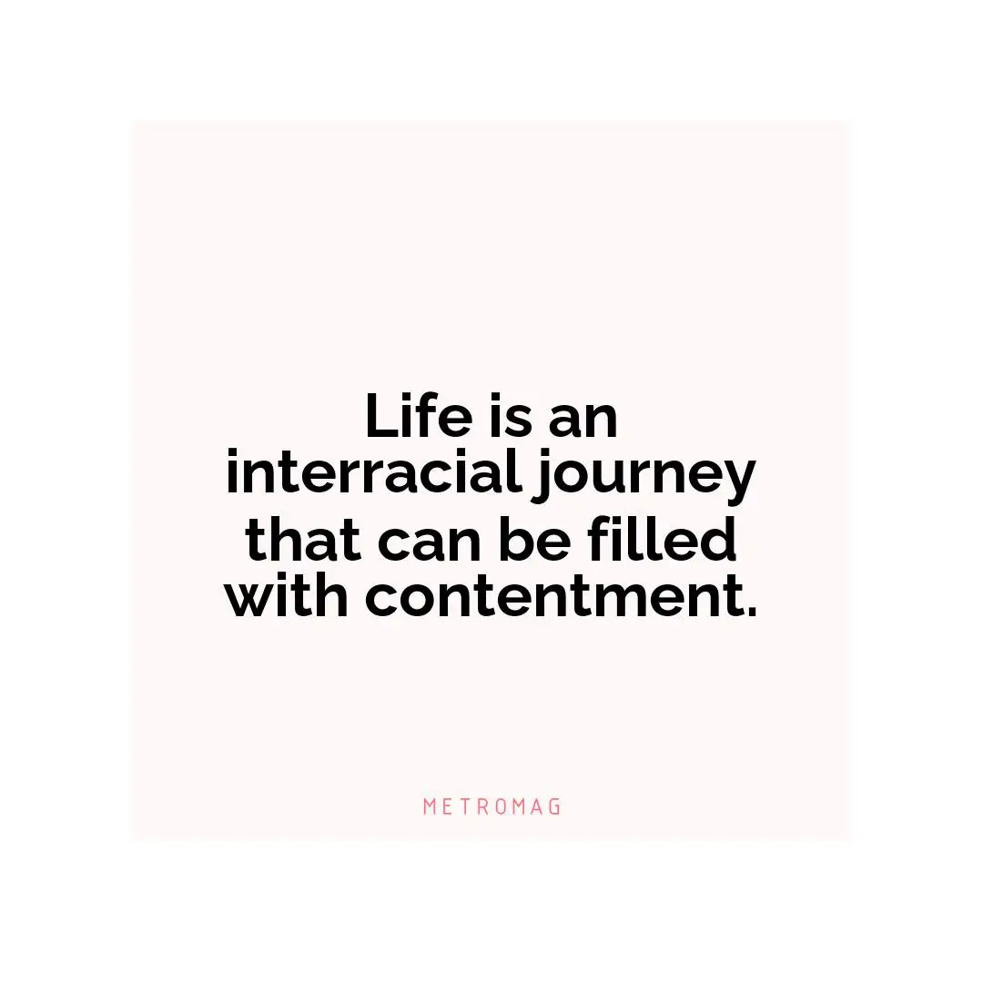 Life is an interracial journey that can be filled with contentment.