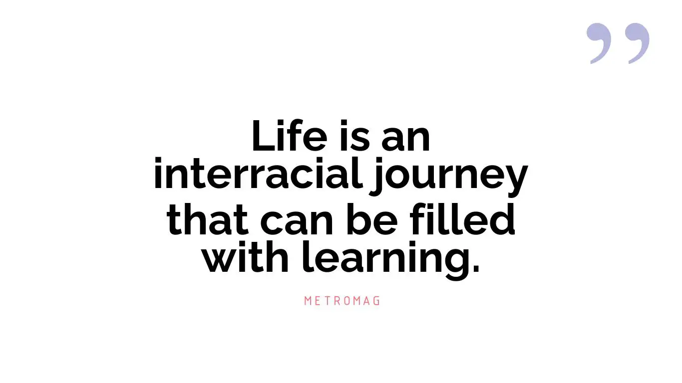 Life is an interracial journey that can be filled with learning.