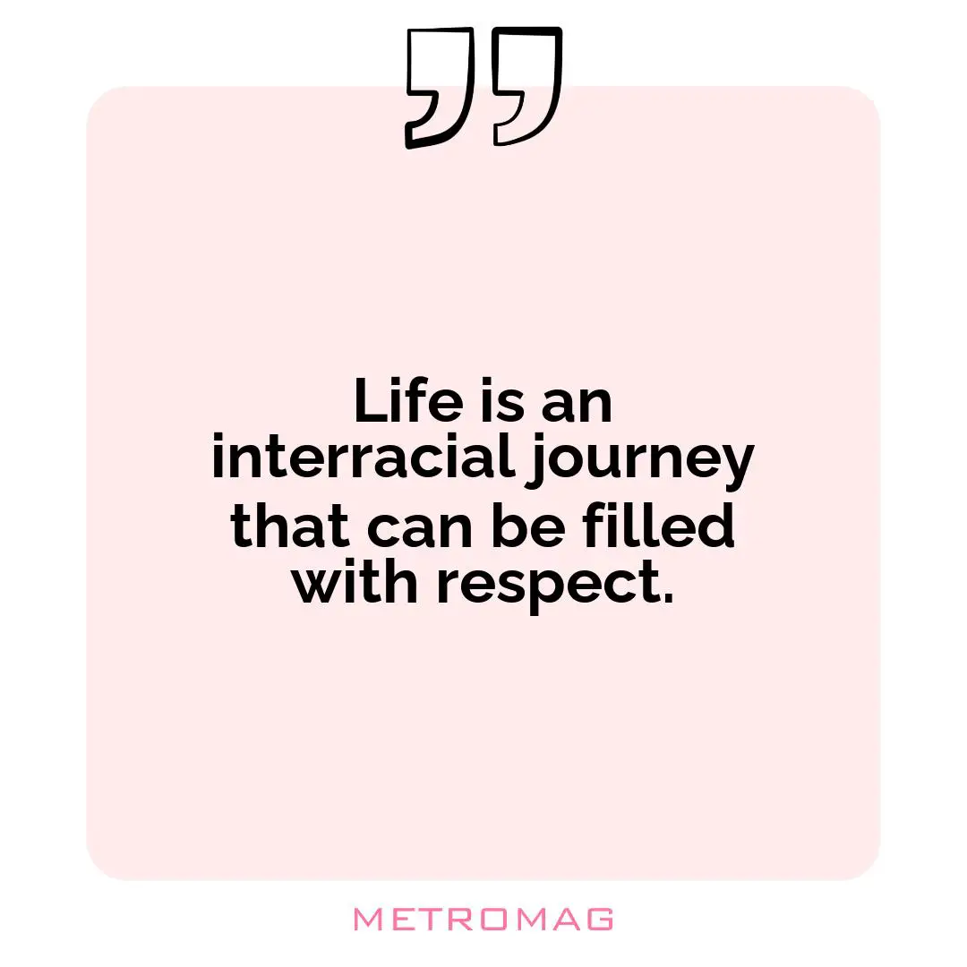Life is an interracial journey that can be filled with respect.